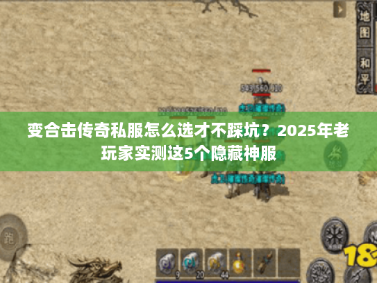 变合击传奇私服怎么选才不踩坑？2025年老玩家实测这5个隐藏神服