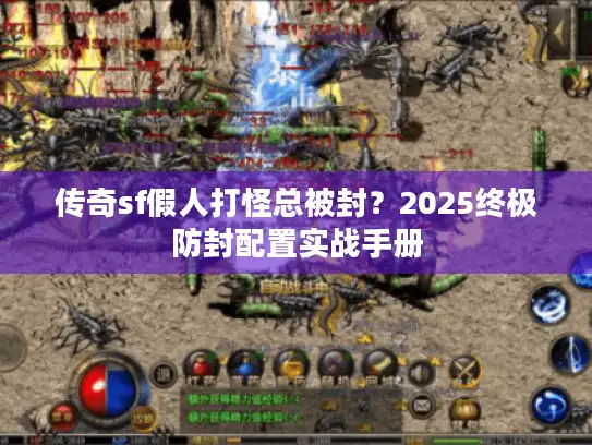 传奇sf假人打怪总被封？2025终极防封配置实战手册