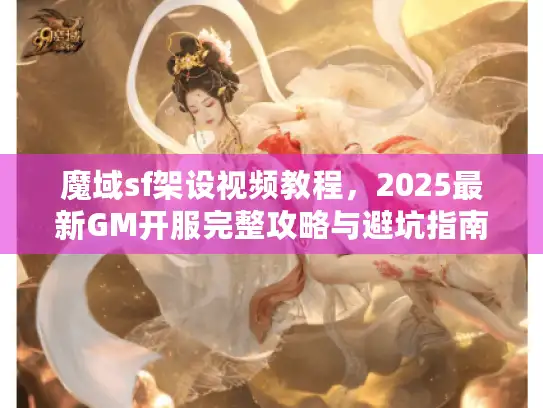 魔域sf架设视频教程，2025最新GM开服完整攻略与避坑指南