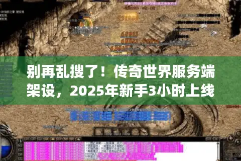 别再乱搜了!传奇世界服务端架设,2025年新手3小时上线完整路线图 别再乱搜了!传奇世界服务端架设,2025年新手3小时上线完整路线图