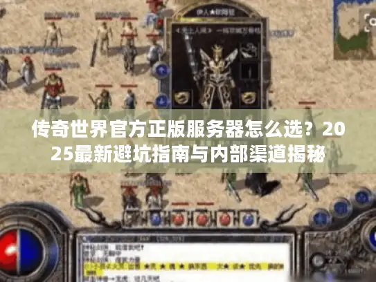 传奇世界官方正版服务器怎么选？2025最新避坑指南与内部渠道揭秘