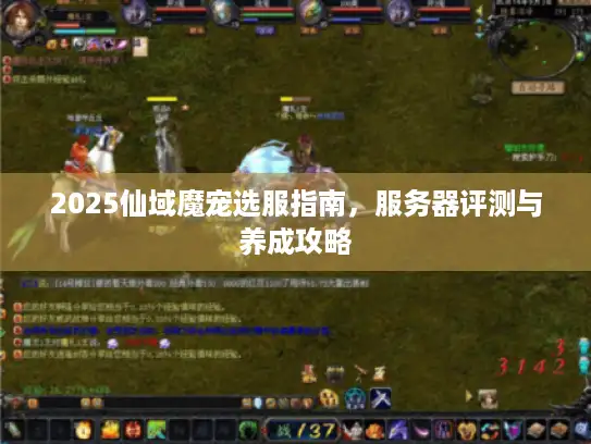 2025仙域魔宠选服指南，服务器评测与养成攻略