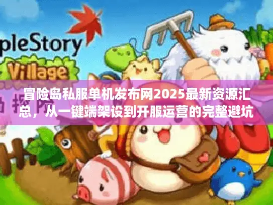 冒险岛私服单机发布网2025最新资源汇总,从一键端架设到开服运营的完整避坑指南 冒险岛私服单机发布网2025最新资源汇总,从一键端架设到开服运营的完整避坑指南