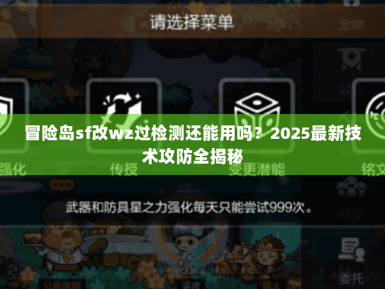 冒险岛sf改wz过检测还能用吗?2025最新技术攻防全揭秘 冒险岛sf改wz过检测还能用吗?2025最新技术攻防全揭秘