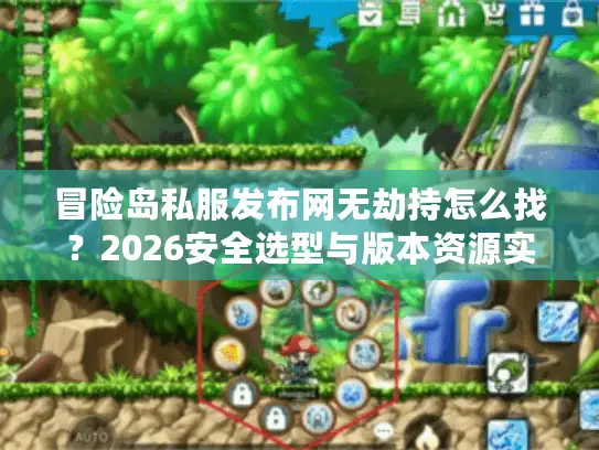 冒险岛私服发布网无劫持怎么找?2026安全选型与版本资源实战指南 冒险岛私服发布网无劫持怎么找?2026安全选型与版本资源实战指南