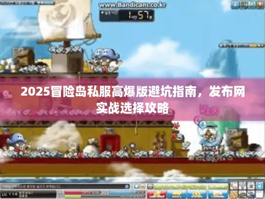 2025冒险岛私服高爆版避坑指南，发布网实战选择攻略