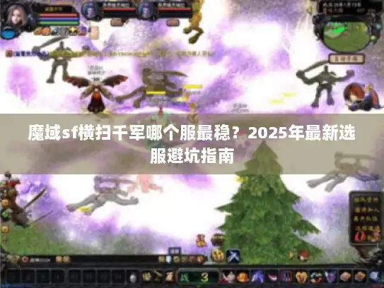 魔域sf横扫千军哪个服最稳？2025年最新选服避坑指南