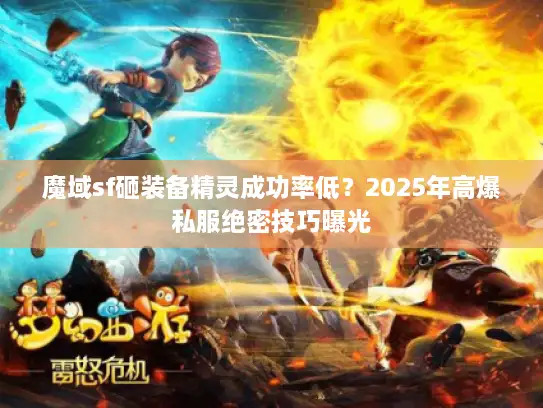 魔域sf砸装备精灵成功率低？2025年高爆私服绝密技巧曝光