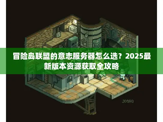 冒险岛联盟的意志服务器怎么选？2025最新版本资源获取全攻略