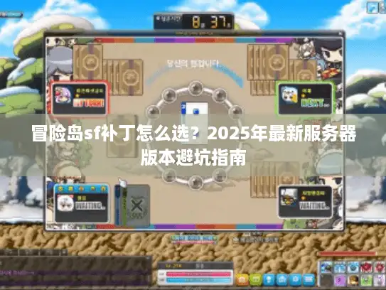 冒险岛sf补丁怎么选？2025年最新服务器版本避坑指南