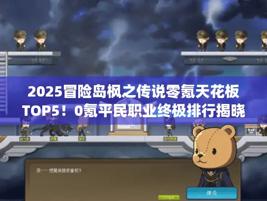 2025冒险岛枫之传说零氪天花板TOP5!0氪平民职业终极排行揭晓 2025冒险岛枫之传说零氪天花板TOP5!0氪平民职业终极排行揭晓