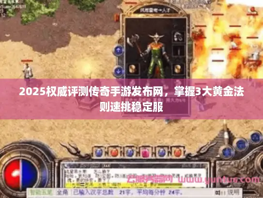 2025权威评测传奇手游发布网,掌握3大黄金法则速挑稳定服 2025权威评测传奇手游发布网,掌握3大黄金法则速挑稳定服