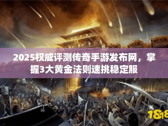 2025权威评测传奇手游发布网,掌握3大黄金法则速挑稳定服 2025权威评测传奇手游发布网,掌握3大黄金法则速挑稳定服