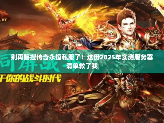 别再瞎搜传奇永恒私服了！这份2025年实测服务器清单救了我