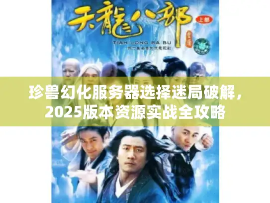 珍兽幻化服务器选择迷局破解，2025版本资源实战全攻略