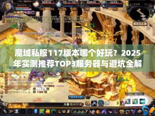 魔域私服117版本哪个好玩？2025年实测推荐TOP3服务器与避坑全解析