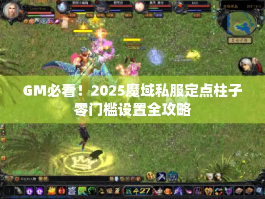 GM必看!2025魔域私服定点柱子零门槛设置全攻略 GM必看!2025魔域私服定点柱子零门槛设置全攻略