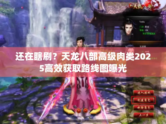还在瞎刷?天龙八部高级肉类2025高效获取路线图曝光 还在瞎刷?天龙八部高级肉类2025高效获取路线图曝光