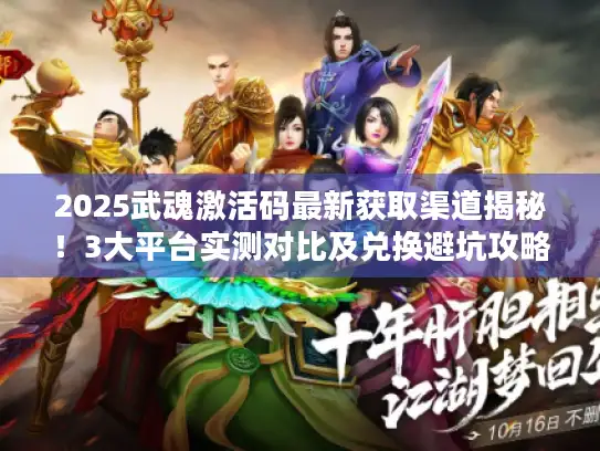 2025武魂激活码最新获取渠道揭秘!3大平台实测对比及兑换避坑攻略 2025武魂激活码最新获取渠道揭秘!3大平台实测对比及兑换避坑攻略