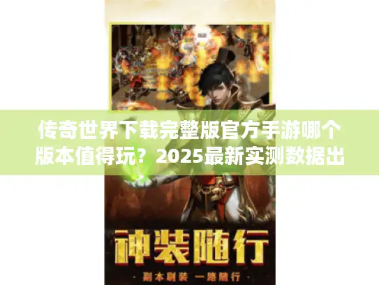 传奇世界下载完整版官方手游哪个版本值得玩？2025最新实测数据出炉