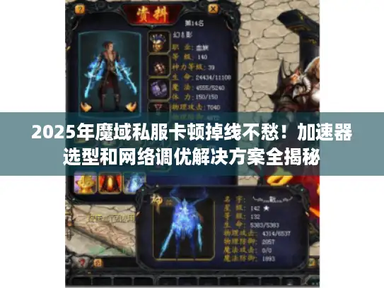 2025年魔域私服卡顿掉线不愁！加速器选型和网络调优解决方案全揭秘