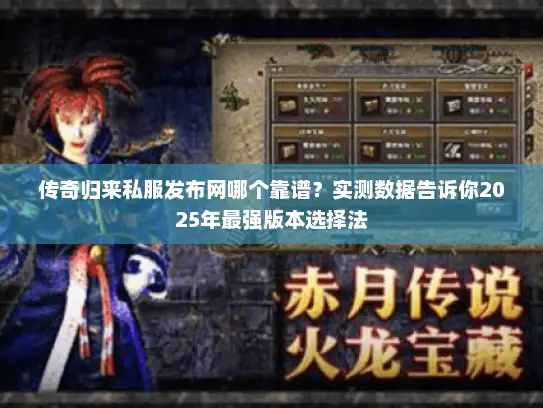 传奇归来私服发布网哪个靠谱？实测数据告诉你2025年最强版本选择法