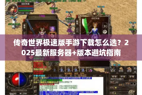 传奇世界极速版手游下载怎么选？2025最新服务器+版本避坑指南