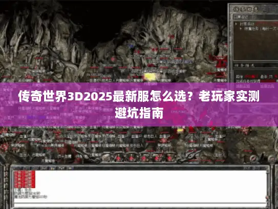 传奇世界3D2025最新服怎么选？老玩家实测避坑指南
