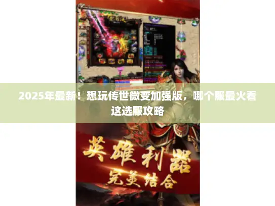 2025年最新！想玩传世微变加强版，哪个服最火看这选服攻略