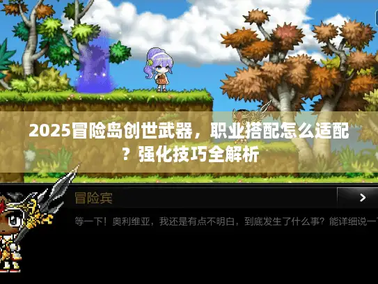 2025冒险岛创世武器,职业搭配怎么适配?强化技巧全解析 2025冒险岛创世武器,职业搭配怎么适配?强化技巧全解析