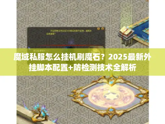 魔域私服怎么挂机刷魔石?2025最新外挂脚本配置+防检测技术全解析 魔域私服怎么挂机刷魔石?2025最新外挂脚本配置+防检测技术全解析