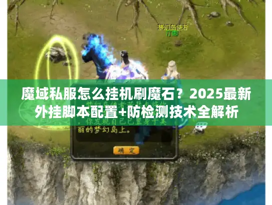 魔域私服怎么挂机刷魔石?2025最新外挂脚本配置+防检测技术全解析 魔域私服怎么挂机刷魔石?2025最新外挂脚本配置+防检测技术全解析