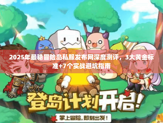 2025年最稳冒险岛私服发布网深度测评，3大黄金标准+7个实战避坑指南
