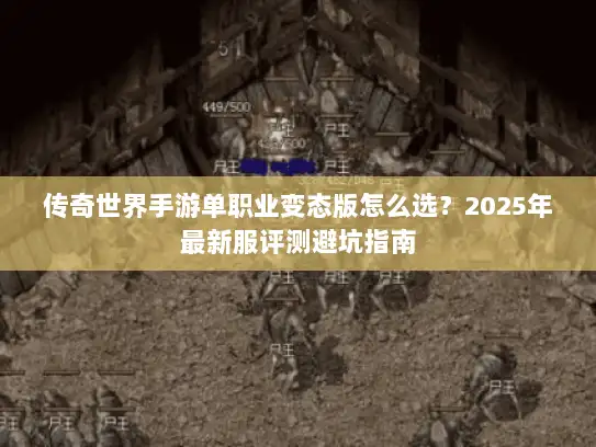 传奇世界手游单职业变态版怎么选？2025年最新服评测避坑指南