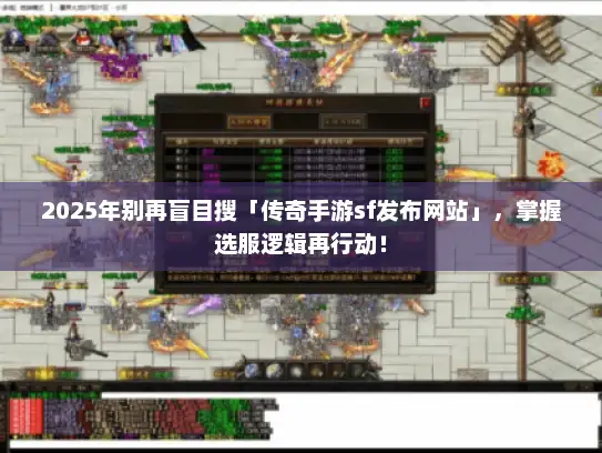 2025年别再盲目搜「传奇手游sf发布网站」，掌握选服逻辑再行动！