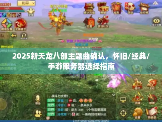 2025新天龙八部主题曲确认，怀旧/经典/手游服务器选择指南