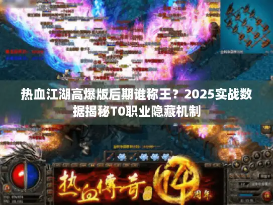 热血江湖高爆版后期谁称王？2025实战数据揭秘T0职业隐藏机制