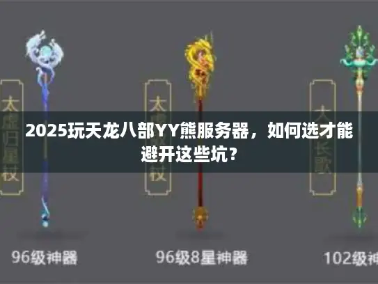 2025玩天龙八部YY熊服务器，如何选才能避开这些坑？