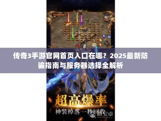 传奇3手游官网首页入口在哪？2025最新防骗指南与服务器选择全解析