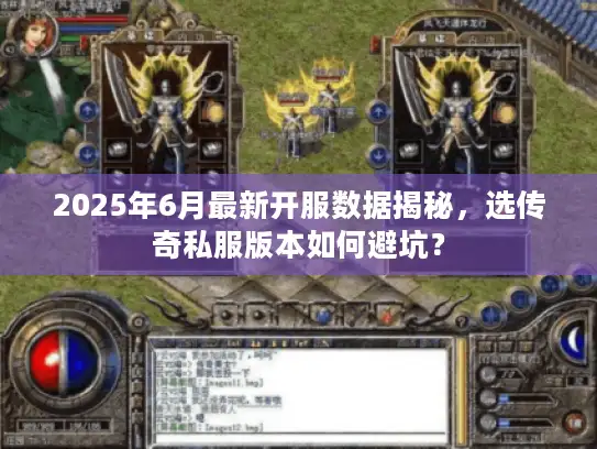 2025年6月最新开服数据揭秘，选传奇私服版本如何避坑？
