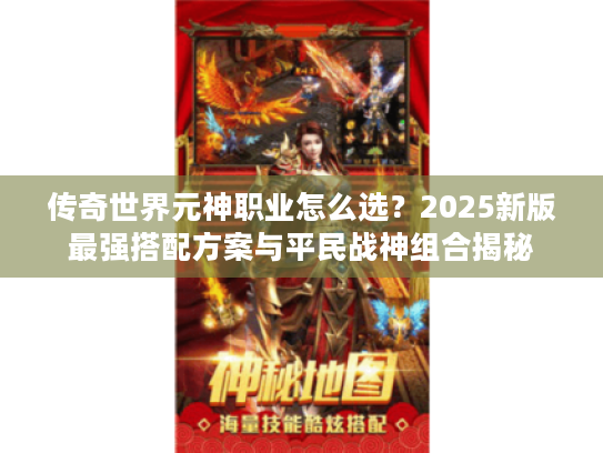 传奇世界元神职业怎么选？2025新版最强搭配方案与平民战神组合揭秘