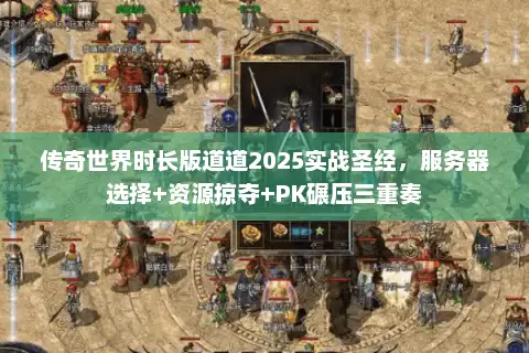传奇世界时长版道道2025实战圣经,服务器选择+资源掠夺+PK碾压三重奏 传奇世界时长版道道2025实战圣经,服务器选择+资源掠夺+PK碾压三重奏