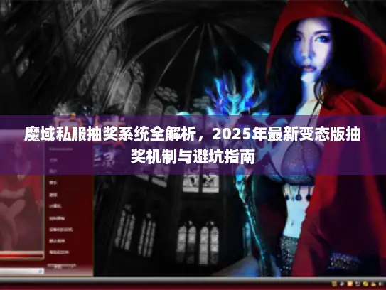 魔域私服抽奖系统全解析，2025年最新变态版抽奖机制与避坑指南