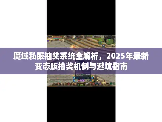 魔域私服抽奖系统全解析，2025年最新变态版抽奖机制与避坑指南