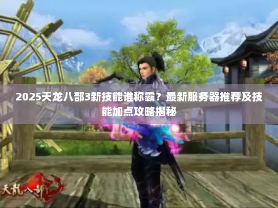 2025天龙八部3新技能谁称霸?最新服务器推荐及技能加点攻略揭秘 2025天龙八部3新技能谁称霸?最新服务器推荐及技能加点攻略揭秘