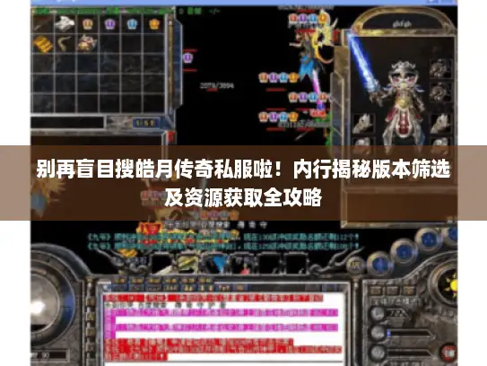 别再盲目搜皓月传奇私服啦！内行揭秘版本筛选及资源获取全攻略