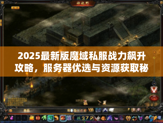 2025最新版魔域私服战力飙升攻略，服务器优选与资源获取秘籍大公开
