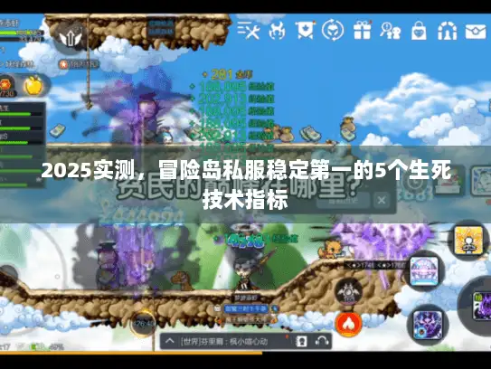 2025实测，冒险岛私服稳定第一的5个生死技术指标