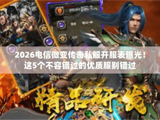 2026电信微变传奇私服开服表曝光!这5个不容错过的优质服别错过 2026电信微变传奇私服开服表曝光!这5个不容错过的优质服别错过