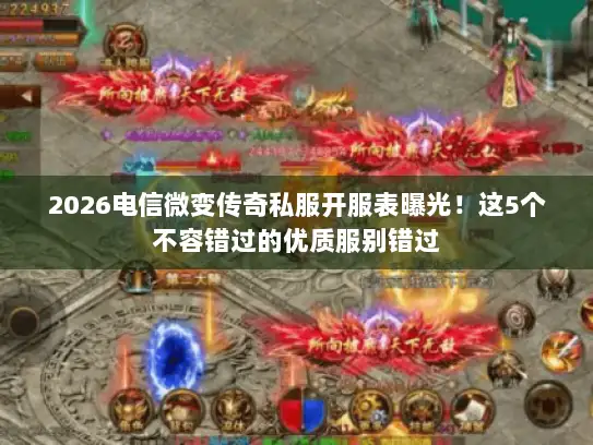 2026电信微变传奇私服开服表曝光!这5个不容错过的优质服别错过 2026电信微变传奇私服开服表曝光!这5个不容错过的优质服别错过